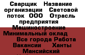 Сварщик › Название организации ­ Световой поток, ООО › Отрасль предприятия ­ Машиностроение › Минимальный оклад ­ 50 000 - Все города Работа » Вакансии   . Ханты-Мансийский,Нефтеюганск г.